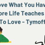 Love What You Have, Before Life Teaches You to Lov - Tymoff: Embracing Gratitude in Every Moment